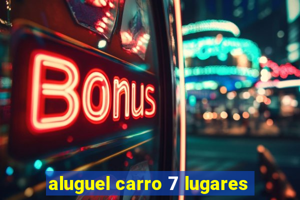 aluguel carro 7 lugares